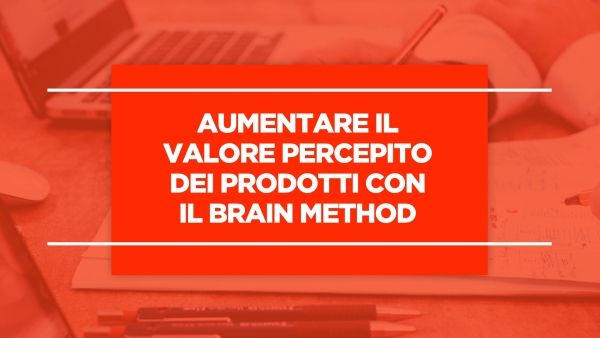 Aumentare il valore percepito dei prodotti con il BRAIN Method